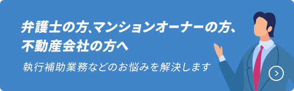 弁護士の方、マンションオーナーの方、不動産会社の方へ　執行補助業務などのお悩みを解決します